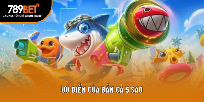 Ưu điểm của bắn cá 5 sao